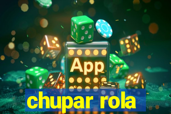 chupar rola